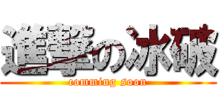 進撃の冰破 (comming soon)
