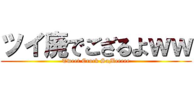 ツイ廃でござるよｗｗ (Tweet Crock SaMeeeee)