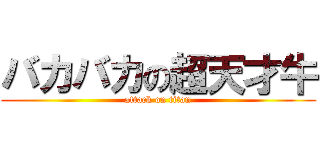 バカバカの超天才牛 (attack on titan)