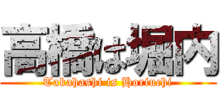 高橋は堀内 (Takahashi is Horiuchi)