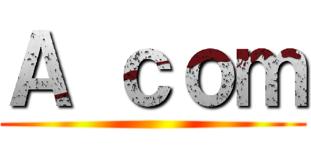 Ａ ｃｏｍ ()