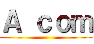 Ａ ｃｏｍ ()