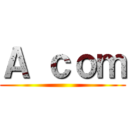 Ａ ｃｏｍ ()