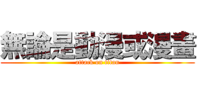 無論是動漫或漫畫 (attack on titan)