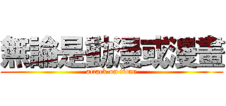 無論是動漫或漫畫 (attack on titan)