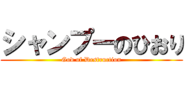 シャンプーのひおり (God of Destruction)