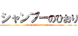 シャンプーのひおり (God of Destruction)