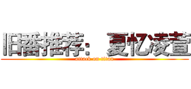 旧番推荐： 夏忆凌萱 (attack on titan)