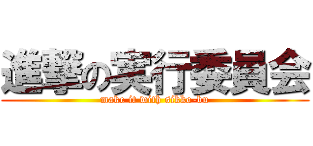 進撃の実行委員会 (make it with sikko-bu)