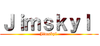 Ｊｉｍｓｋｙｌ  (Jimskyl )