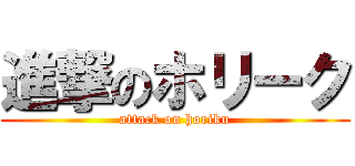 進撃のホリーク (attack on horiku)