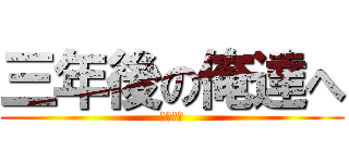 三年後の俺達へ (竜也＆凌)