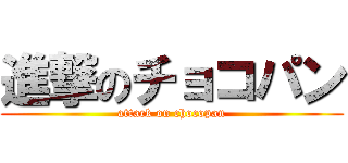 進撃のチョコパン (attack on chocopan)