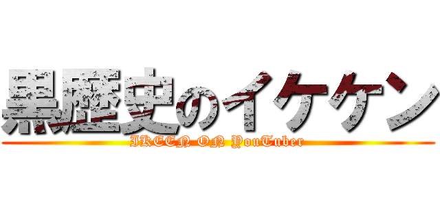 黒歴史のイケケン (IKEEN ON YouTuber)