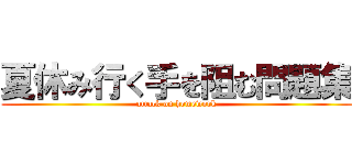 夏休み行く手を阻む問題集 (attack on homework)