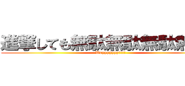 進撃しても無駄無駄無駄無駄！ (Wryyyyyyy!!!!)
