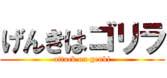 げんきはゴリラ (attack on genki)