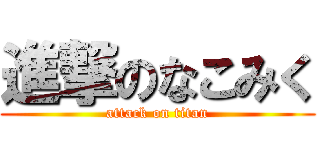 進撃のなこみく (attack on titan)