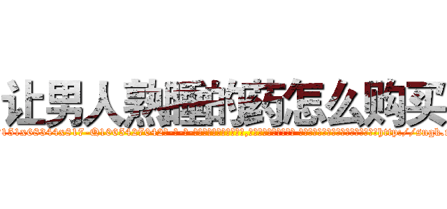 让男人熟睡的药怎么购买 (让男人熟睡的药怎么购买【电-话151x68344x817-Q1065427042元-吉-药-业】我们做的是长期生意,靠的是老客户长期支持 让男人熟睡的药怎么购买在发表了一篇http://sngk.net/T7JjxF

参考消息网我们做的是长期生意,靠的是老客户长期支持也许我们早该意识到，就连鲍勃·霍斯金斯（金球奖戏剧类电影男主角 
)