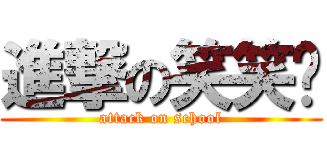 進撃の笑笑幫 (attack on school)