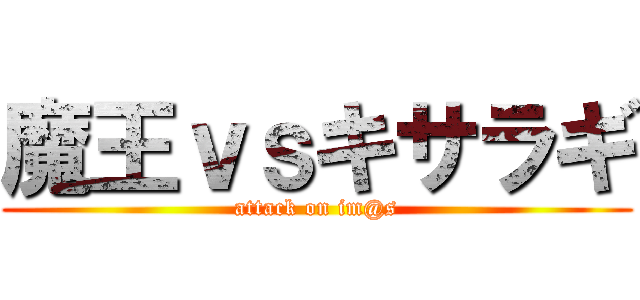 魔王ｖｓキサラギ (attack on im@s)