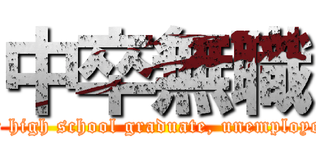 中卒無職 (Jr high school graduate, unemployed)