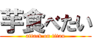 芋食べたい (attack on titan)