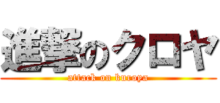 進撃のクロヤ (attack on kuroya)