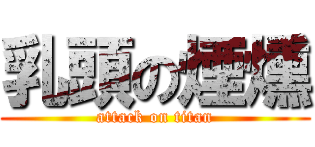 乳頭の煙燻 (attack on titan)