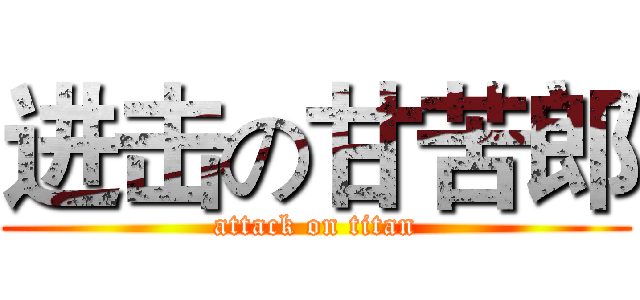 进击の甘苦郎 (attack on titan)