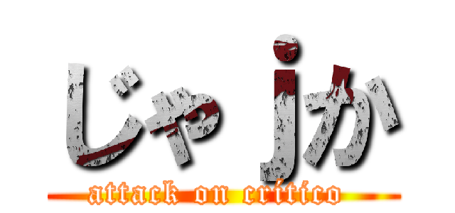 じゃｊか (attack on crítico )