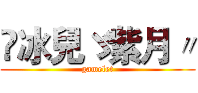 ◕冰兒ゞ紫月〃 (gamelet)