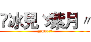 ◕冰兒ゞ紫月〃 (gamelet)
