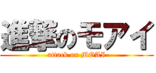 進撃のモアイ (attack on MOAI)