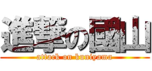 進撃の國山 (attack on kuniyama)