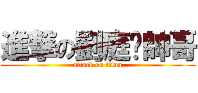 進撃の劉庭瑋帥哥 (attack on titan)
