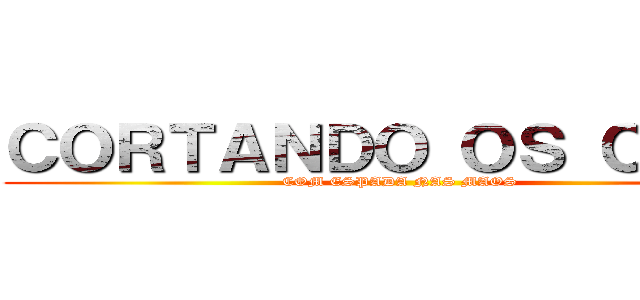 ＣＯＲＴＡＮＤＯ ＯＳ ＣＥＵＳ (COM ESPADA NAS MAOS)