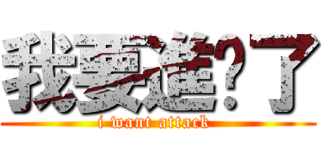 我要進擊了 (i want attack )