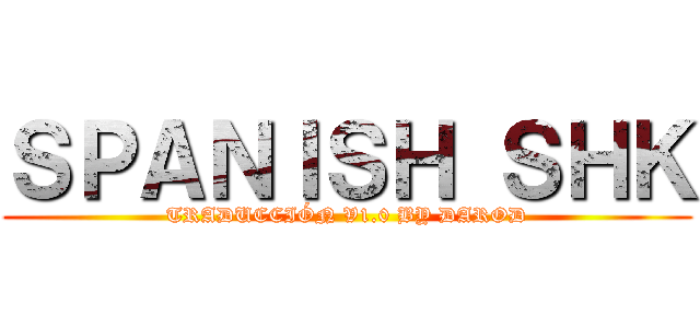 ＳＰＡＮＩＳＨ ＳＨＫ (TRADUCCIÓN V1.0 BY DAROD)