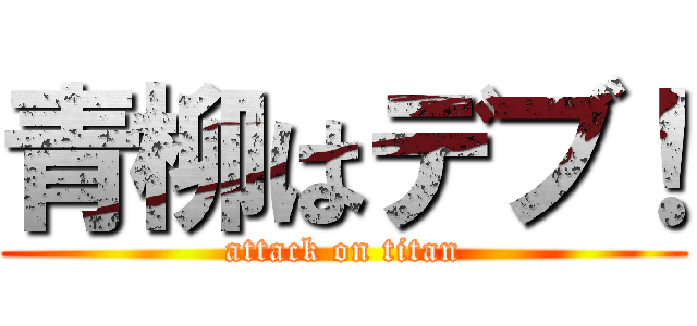 青柳はデブ！ (attack on titan)