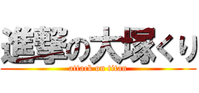 進撃の大塚くり (attack on titan)