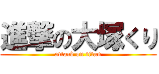 進撃の大塚くり (attack on titan)