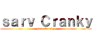 ｓａｒｖ Ｃｒａｎｋｙ (sarv Cranky)