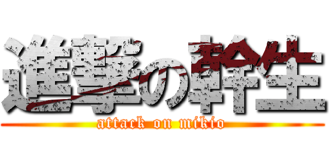 進撃の幹生 (attack on mikio)