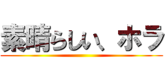 素晴らしい、ホラ ()