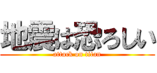 地震は恐ろしい (attack on titan)