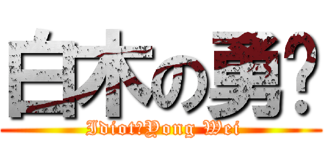 白木の勇维 ( IdiotのYong Wei)