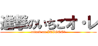 進撃のいちごオ・レ (attack on ITIGOO・)