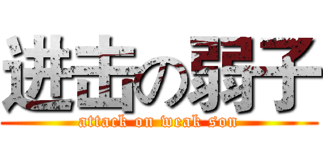 进击の弱子 (attack on weak son)