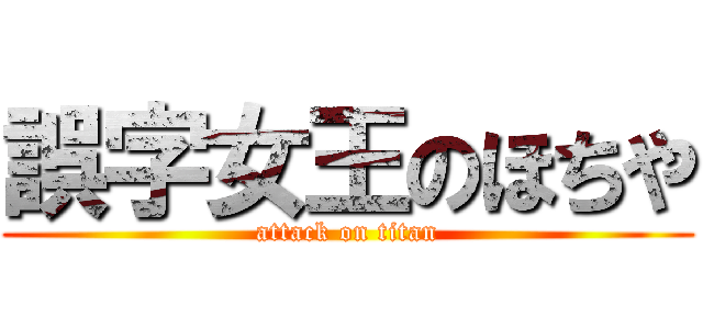 誤字女王のほちや (attack on titan)
